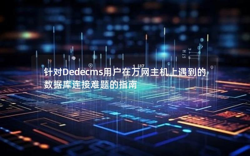 针对Dedecms用户在万网主机上遇到的数据库连接难题的指南