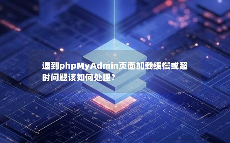 遇到phpMyAdmin页面加载缓慢或超时问题该如何处理?