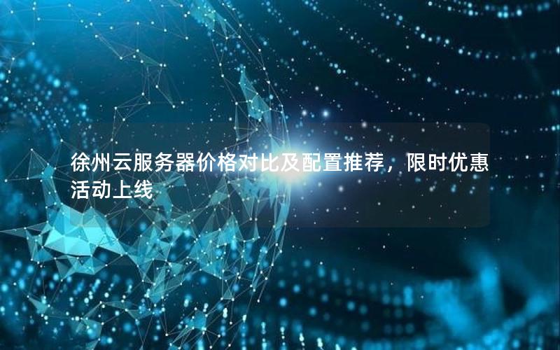 徐州云服务器价格对比及配置推荐，限时优惠活动上线