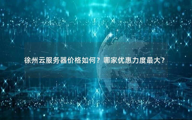 徐州云服务器价格如何？哪家优惠力度最大？