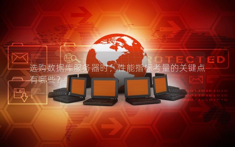 选购数据库服务器时,性能指标考量的关键点有哪些?