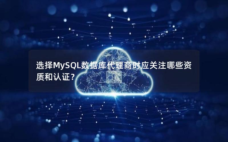选择MySQL数据库代理商时应关注哪些资质和认证？