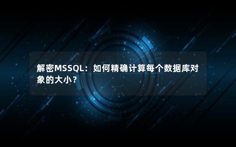 解密MSSQL：如何精确计算每个数据库对象的大小？