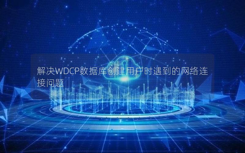 解决WDCP数据库创建用户时遇到的网络连接问题