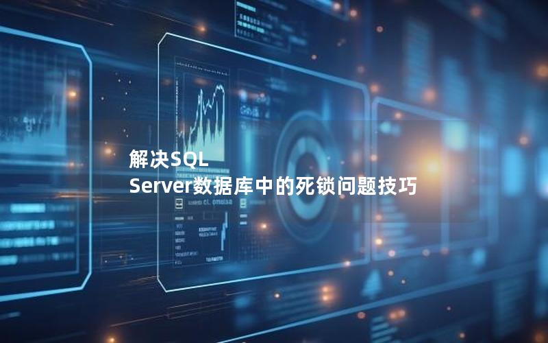 解决SQL Server数据库中的死锁问题技巧