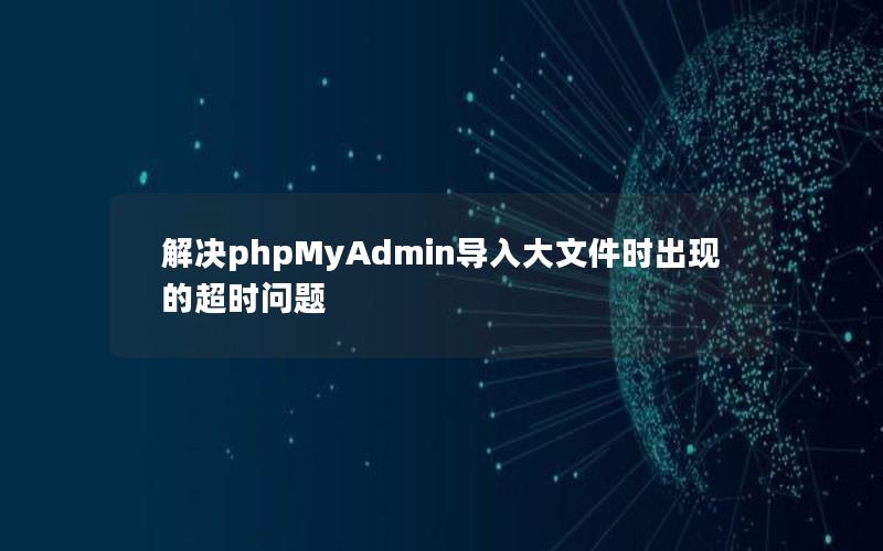 解决phpMyAdmin导入大文件时出现的超时问题