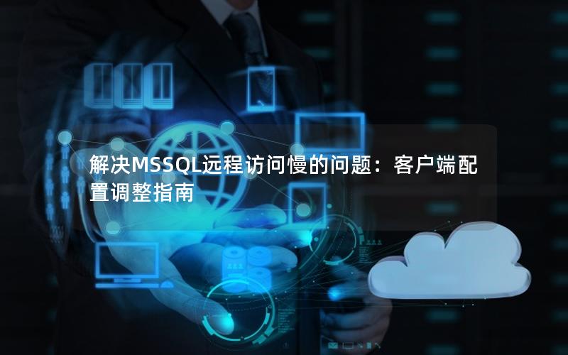 解决MSSQL远程访问慢的问题：客户端配置调整指南