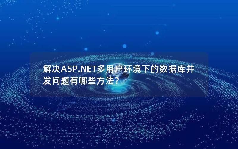 解决ASP.NET多用户环境下的数据库并发问题有哪些方法？