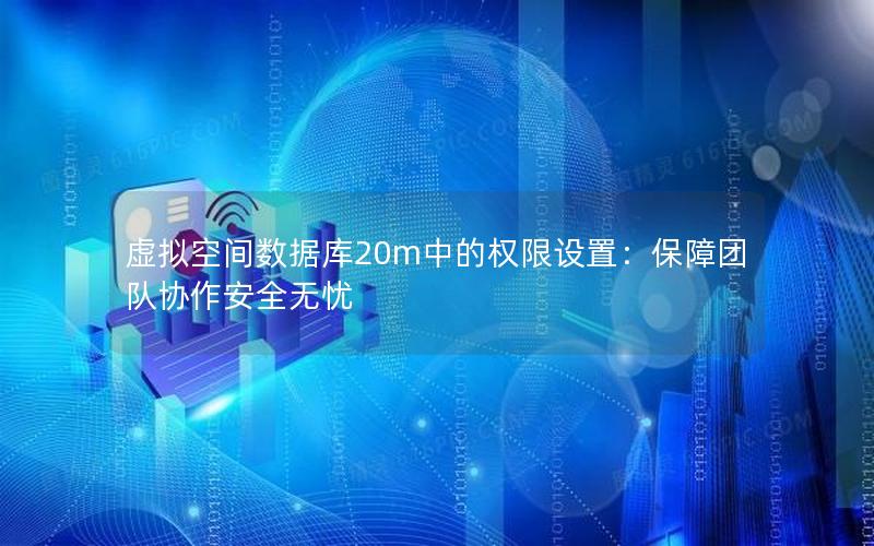 虚拟空间数据库20m中的权限设置：保障团队协作安全无忧