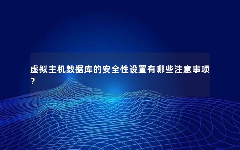 虚拟主机数据库的安全性设置有哪些注意事项?