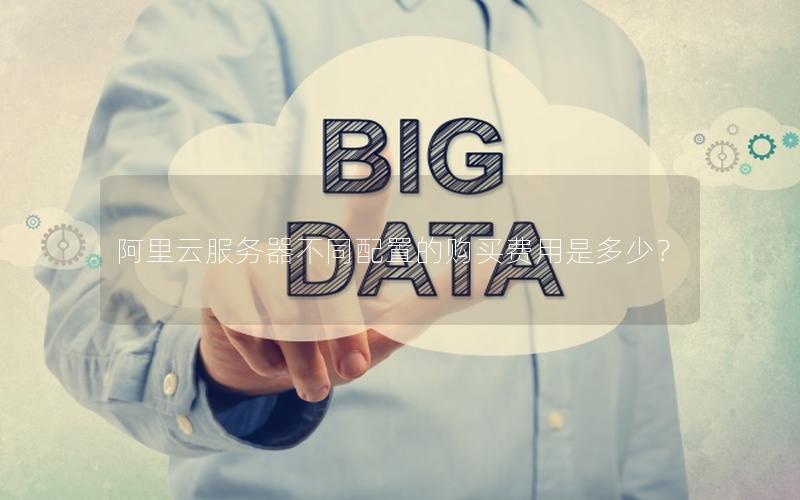 阿里云服务器不同配置的购买费用是多少？