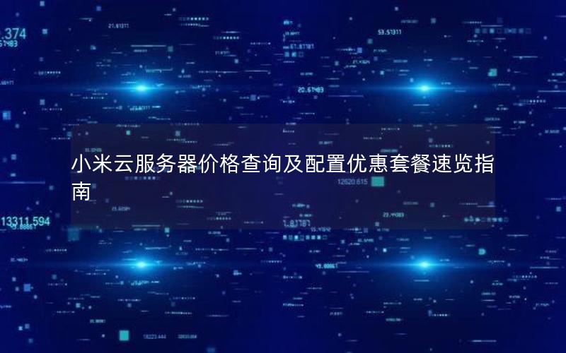 小米云服务器价格查询及配置优惠套餐速览指南