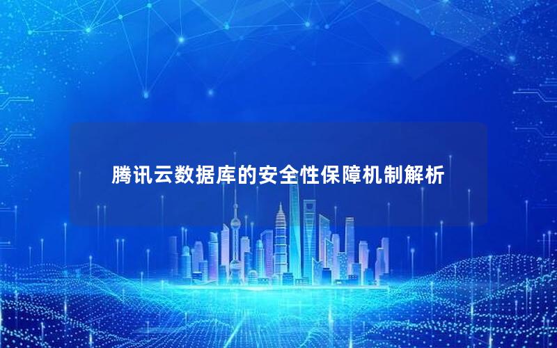 腾讯云数据库的安全性保障机制解析