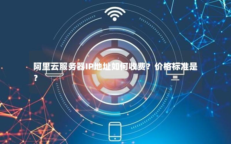 阿里云服务器IP地址如何收费？价格标准是？