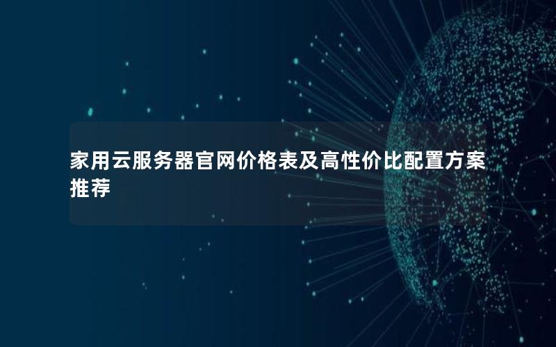 家用云服务器官网价格表及高性价比配置方案推荐
