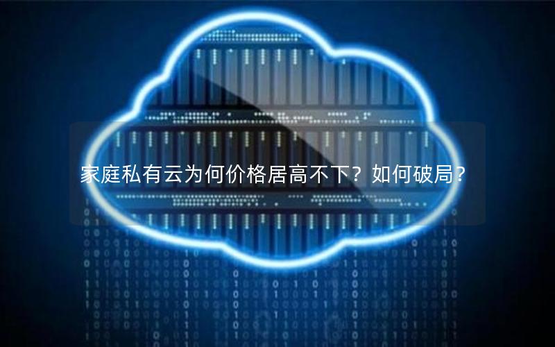 家庭私有云为何价格居高不下?如何破局?