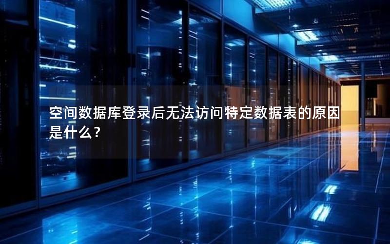 空间数据库登录后无法访问特定数据表的原因是什么？
