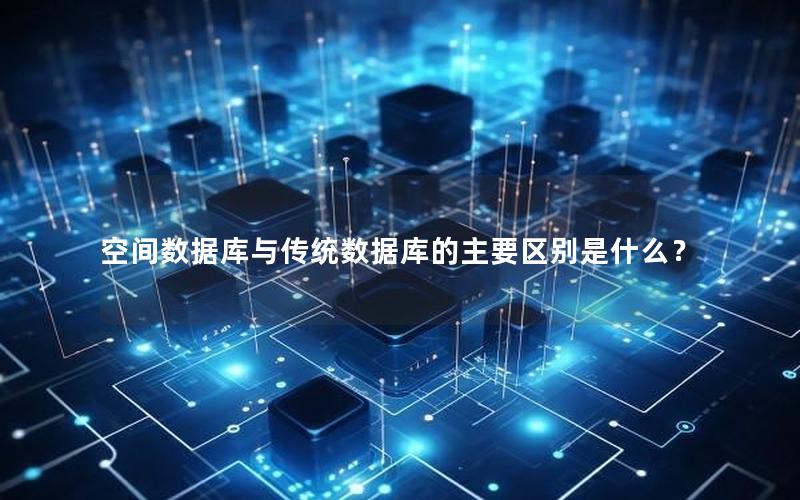 空间数据库与传统数据库的主要区别是什么？