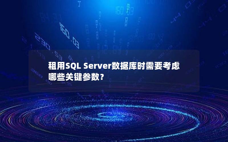 租用SQL Server数据库时需要考虑哪些关键参数？