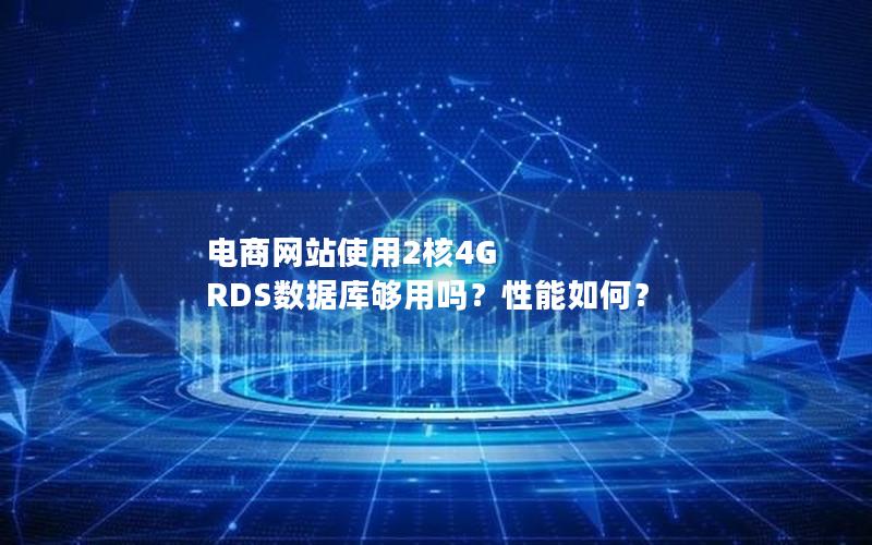 电商网站使用2核4G RDS数据库够用吗？性能如何？