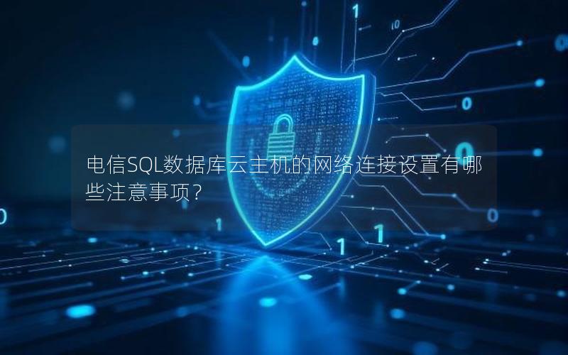 电信SQL数据库云主机的网络连接设置有哪些注意事项？