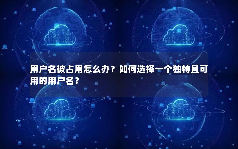 用户名被占用怎么办？如何选择一个独特且可用的用户名？