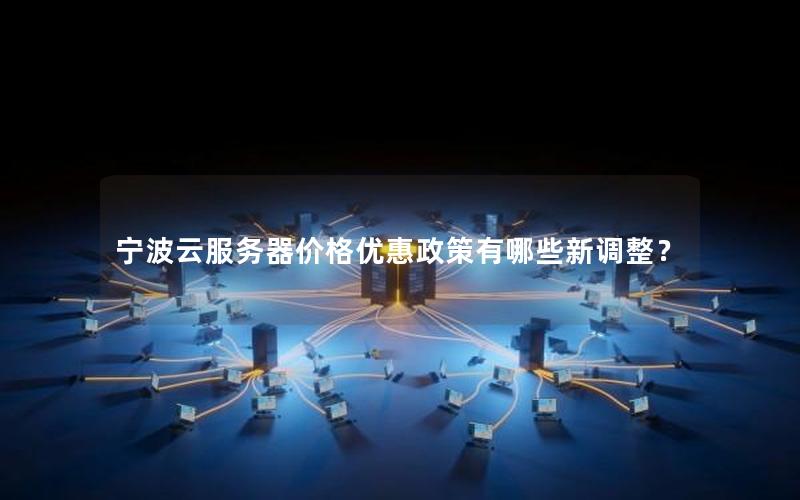宁波云服务器价格优惠政策有哪些新调整？