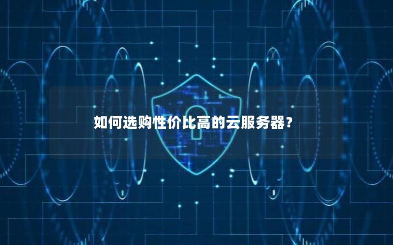 如何选购性价比高的云服务器？