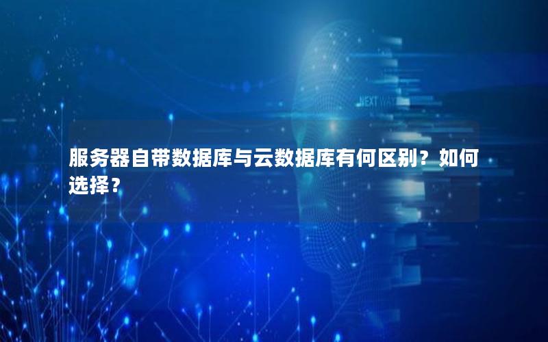 服务器自带数据库与云数据库有何区别?如何选择?