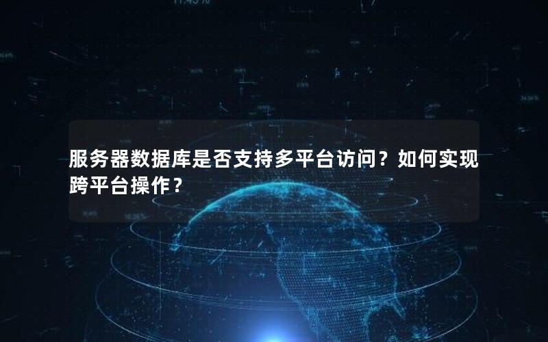 服务器数据库是否支持多平台访问？如何实现跨平台操作？