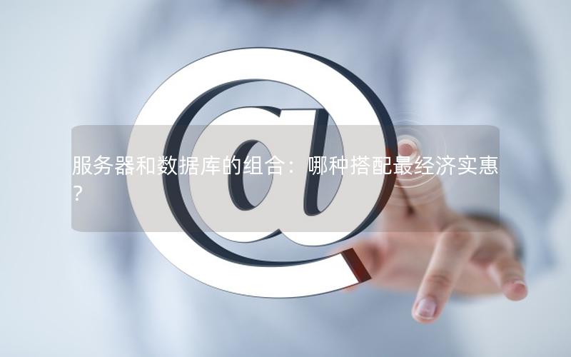 服务器和数据库的组合：哪种搭配最经济实惠？