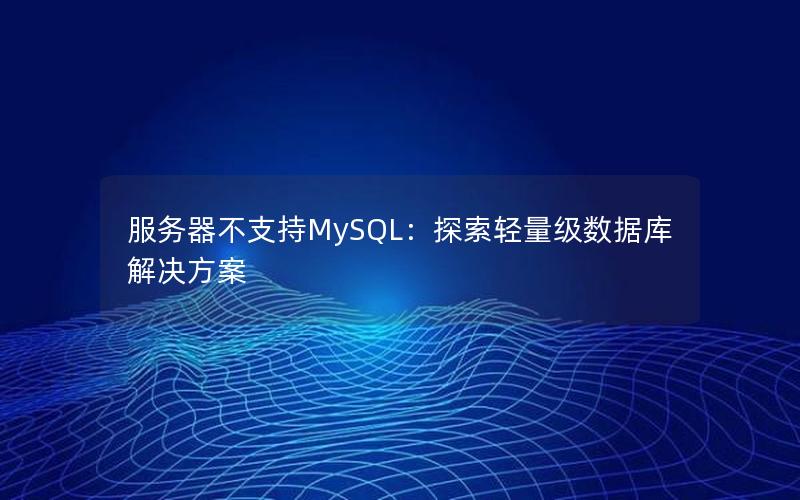 服务器不支持MySQL:探索轻量级数据库解决方案