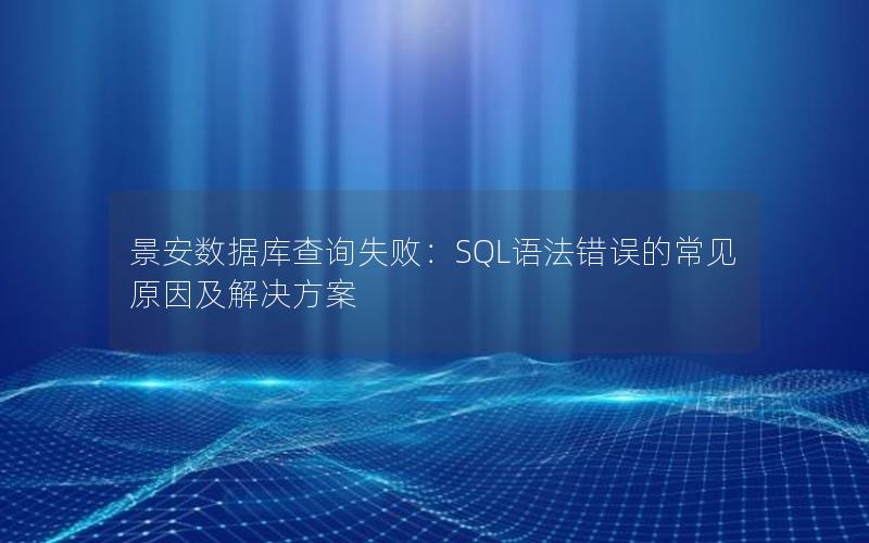 景安数据库查询失败:SQL语法错误的常见原因及解决方案
