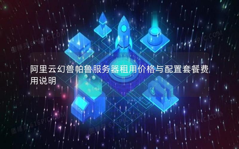 阿里云幻兽帕鲁服务器租用价格与配置套餐费用说明