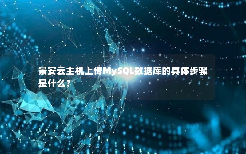 景安云主机上传MySQL数据库的具体步骤是什么？