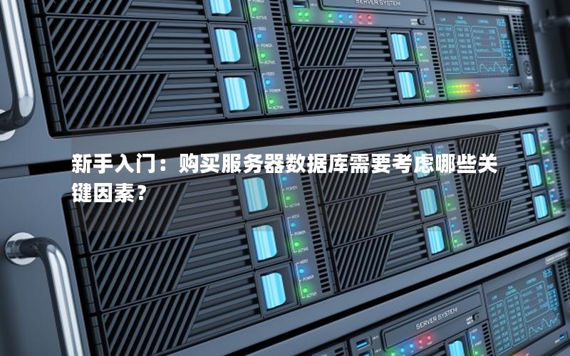 新手入门：购买服务器数据库需要考虑哪些关键因素？