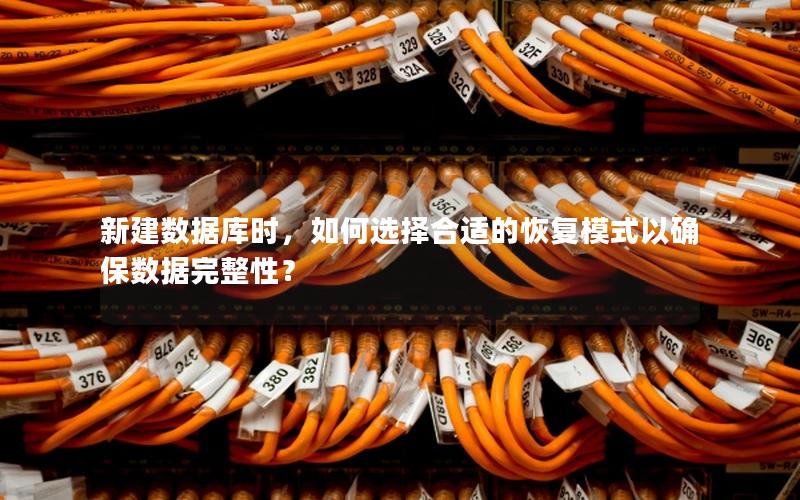 新建数据库时,如何选择合适的恢复模式以确保数据完整性?