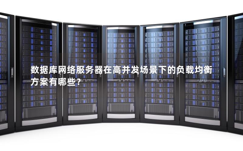 数据库网络服务器在高并发场景下的负载均衡方案有哪些?
