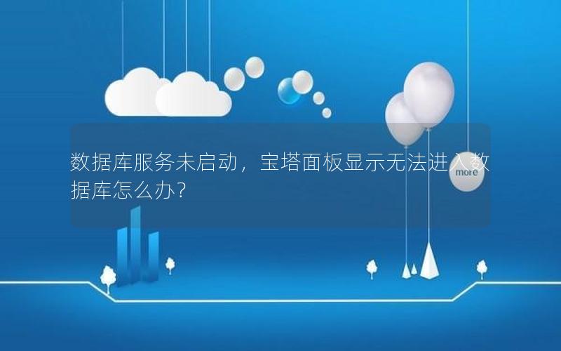 数据库服务未启动,宝塔面板显示无法进入数据库怎么办?