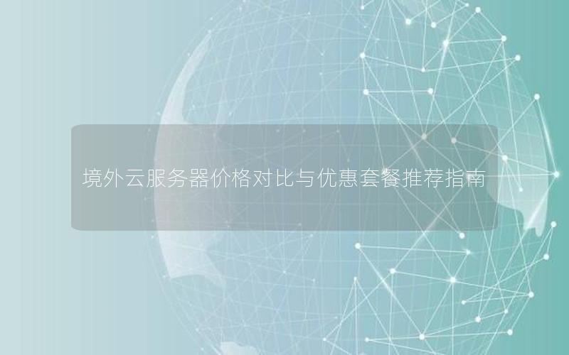 境外云服务器价格对比与优惠套餐推荐指南