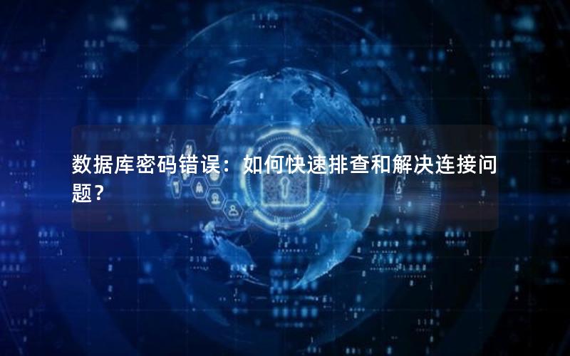 数据库密码错误：如何快速排查和解决连接问题？