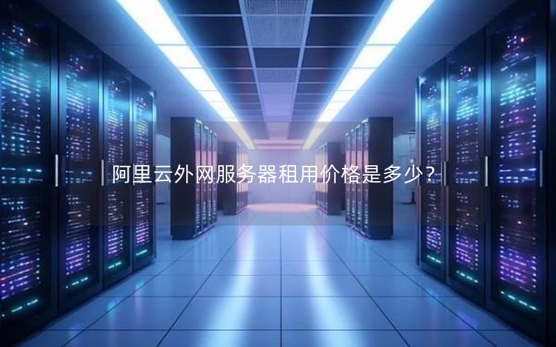 阿里云外网服务器租用价格是多少？