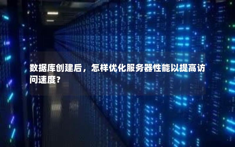 数据库创建后，怎样优化服务器性能以提高访问速度？