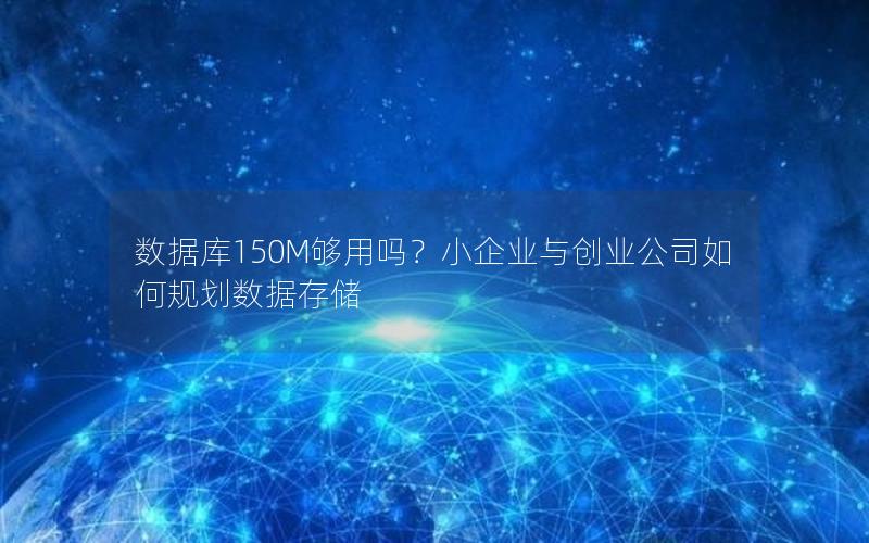 数据库150M够用吗？小企业与创业公司如何规划数据存储