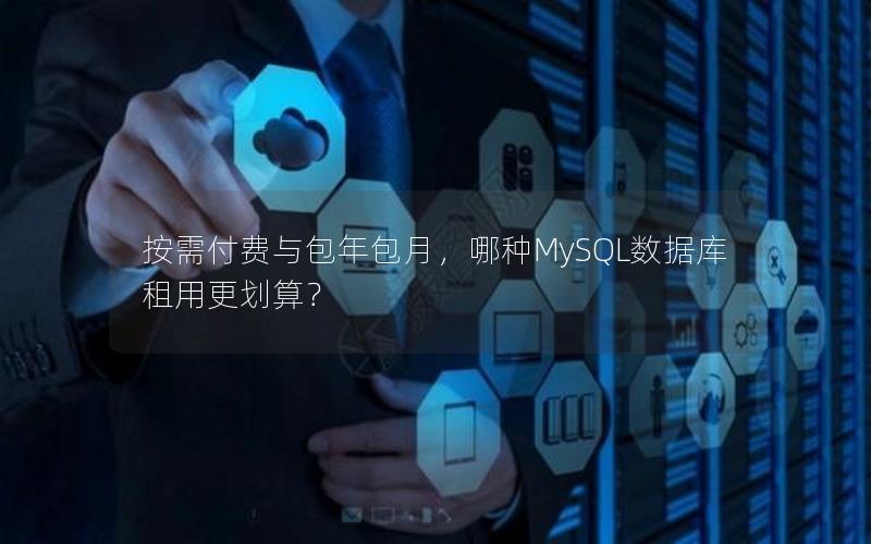 按需付费与包年包月,哪种MySQL数据库租用更划算?