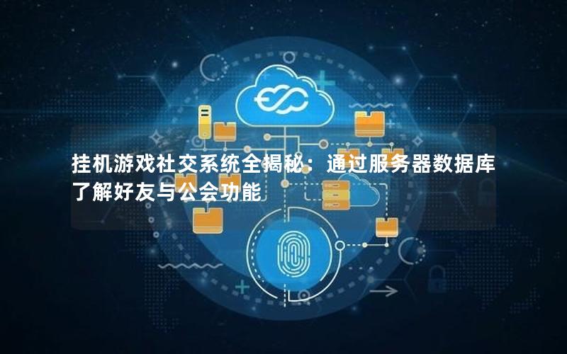挂机游戏社交系统全揭秘：通过服务器数据库了解好友与公会功能