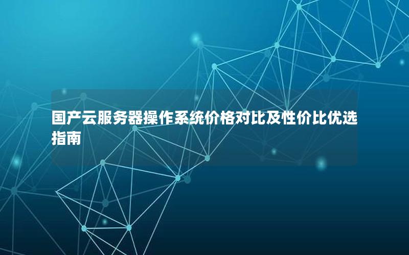 国产云服务器操作系统价格对比及性价比优选指南