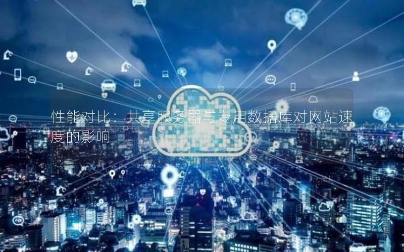 性能对比：共享服务器与专用数据库对网站速度的影响