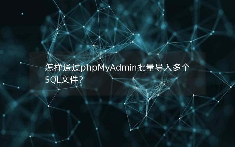 怎样通过phpMyAdmin批量导入多个SQL文件？