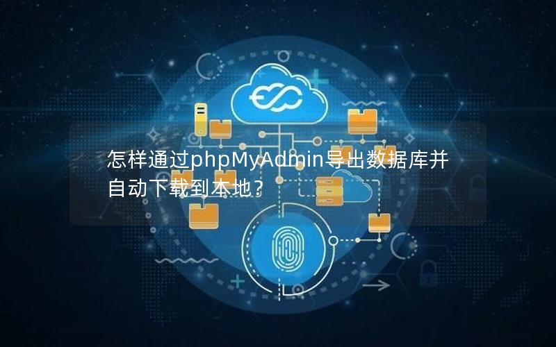 怎样通过phpMyAdmin导出数据库并自动下载到本地？